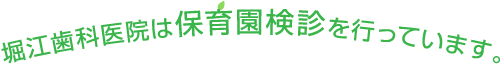 堀江歯科医院は保育園検診を行っています。