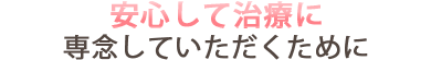 安心して治療に専念していただくためにす。